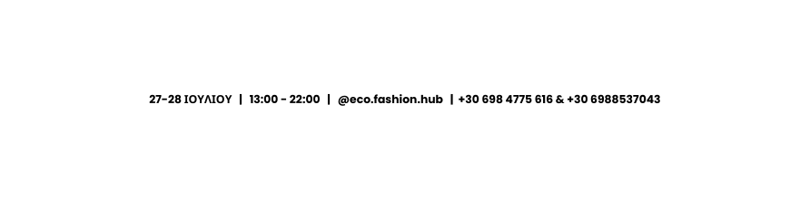 27 28 ΙΟΥΛΙΟΥ 13 00 22 00 eco fashion hub 30 698 4775 616 30 6988537043